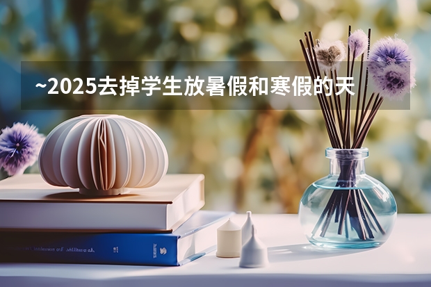 ~2025去掉学生放暑假和寒假的天数还有多少天?