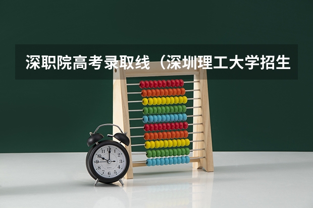 深职院高考录取线（深圳理工大学招生分数）