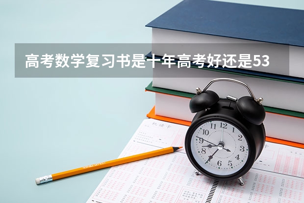 高考数学复习书是十年高考好还是53好或是天星的高考复习讲义好?(有谁知道今年东莞理工成人高考文史类的录取分数线啊?在哪可以查到自己是否录取了啊???)