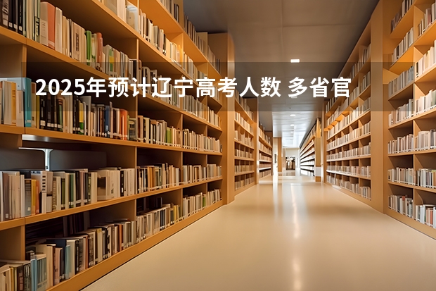 2025年预计辽宁高考人数 多省官宣高考将实行“3+1+2”模式