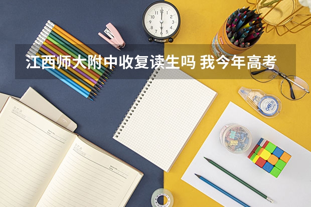 江西师大附中收复读生吗 我今年高考高一本线8分