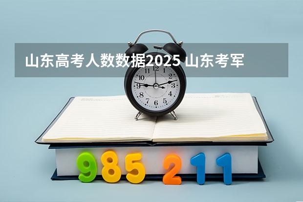 山东高考人数数据2025 山东考军医大学（2025年高考）？