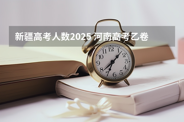 新疆高考人数2025 河南高考乙卷还是甲卷