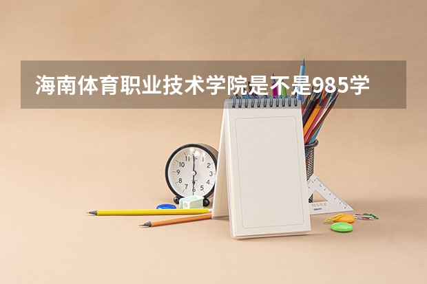 海南体育职业技术学院是不是985学校 海南体育职业技术学院有哪些王牌的专业