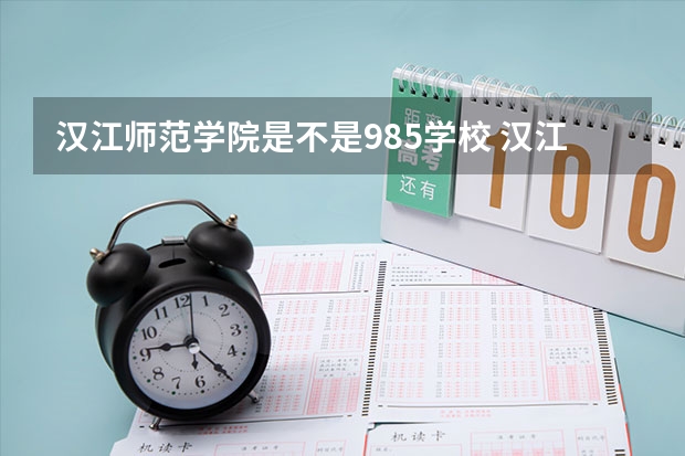 汉江师范学院是不是985学校 汉江师范学院有哪些王牌的专业