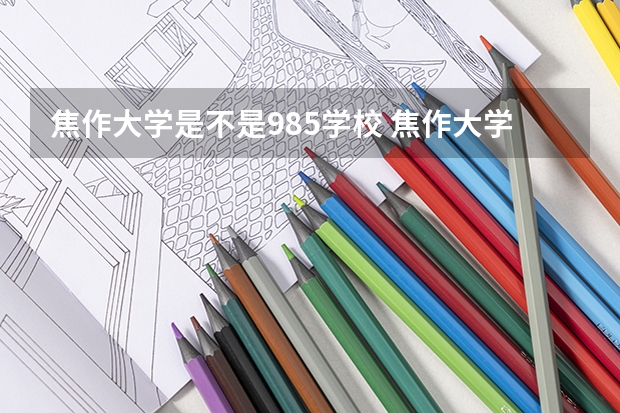 焦作大学是不是985学校 焦作大学有哪些王牌的专业