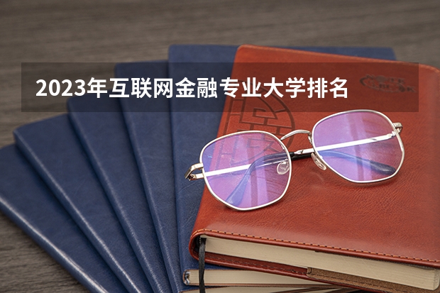 2023年互联网金融专业大学排名 互联网金融专业前十名大学