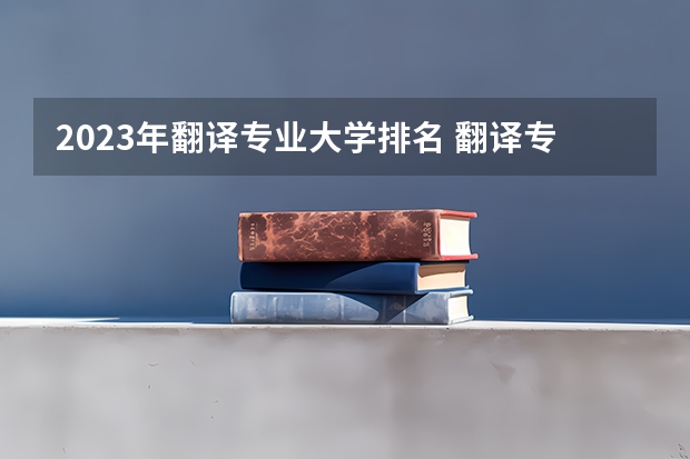 2023年翻译专业大学排名 翻译专业前十名大学