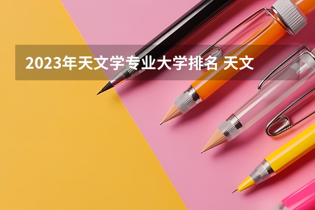 2023年天文学专业大学排名 天文学专业前十名大学