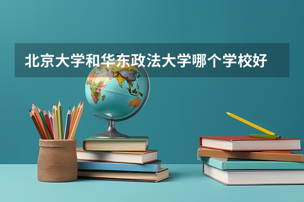 北京大学和华东政法大学哪个学校好 录取分数线对比
