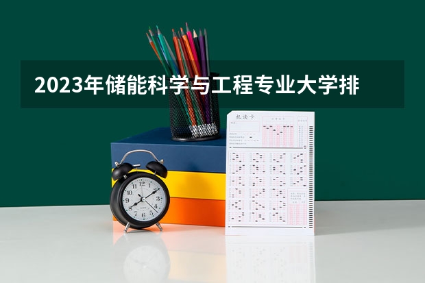 2023年储能科学与工程专业大学排名 储能科学与工程专业前十名大学