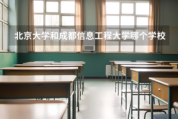 北京大学和成都信息工程大学哪个学校好 录取分数线对比