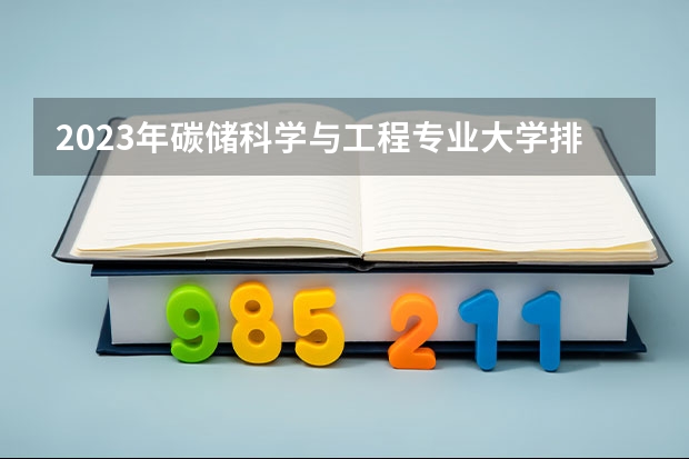 2023年碳储科学与工程专业大学排名 碳储科学与工程专业前十名大学
