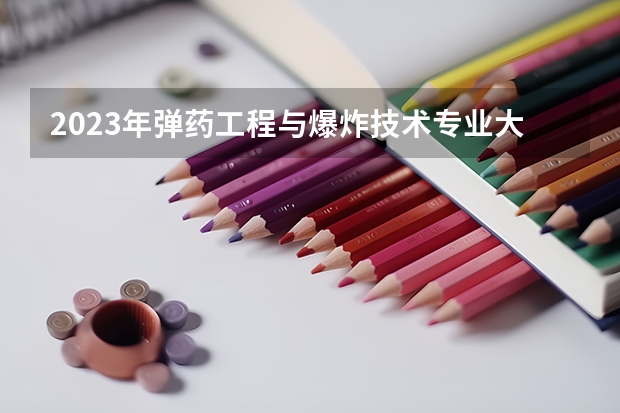 2023年弹药工程与爆炸技术专业大学排名 弹药工程与爆炸技术专业前十名大学