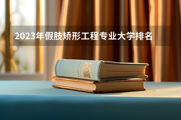 2023年假肢矫形工程专业大学排名 假肢矫形工程专业前十名大学