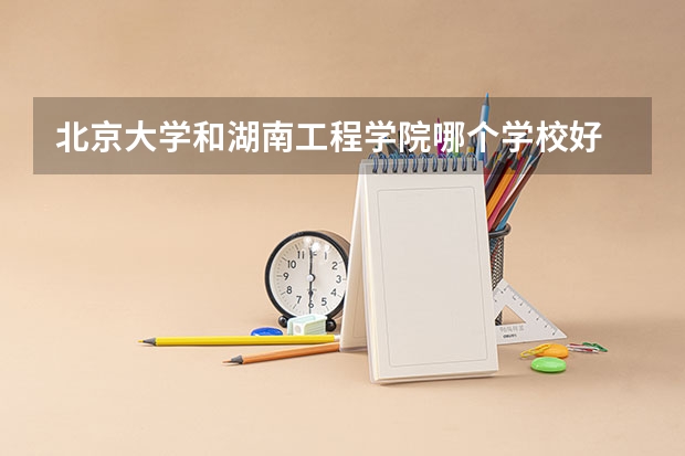 北京大学和湖南工程学院哪个学校好 录取分数线对比