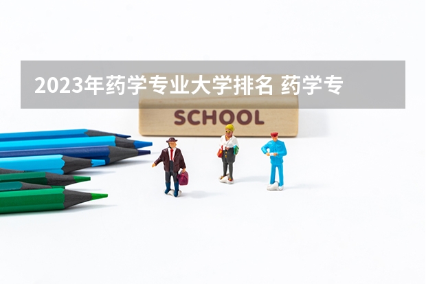 2023年药学专业大学排名 药学专业前十名大学