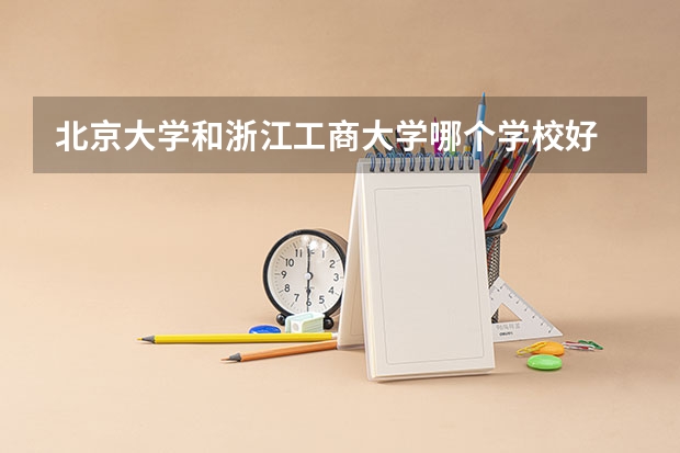 北京大学和浙江工商大学哪个学校好 录取分数线对比