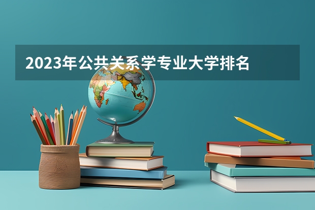 2023年公共关系学专业大学排名 公共关系学专业前十名大学