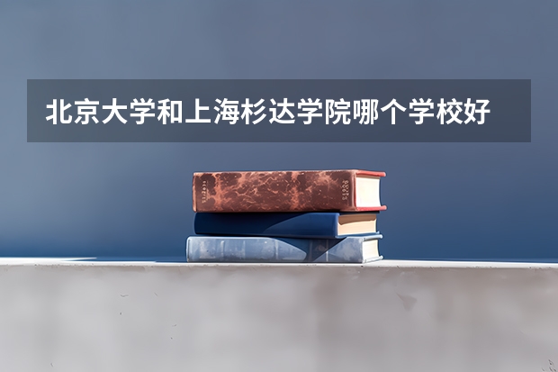 北京大学和上海杉达学院哪个学校好 录取分数线对比