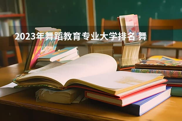 2023年舞蹈教育专业大学排名 舞蹈教育专业前十名大学