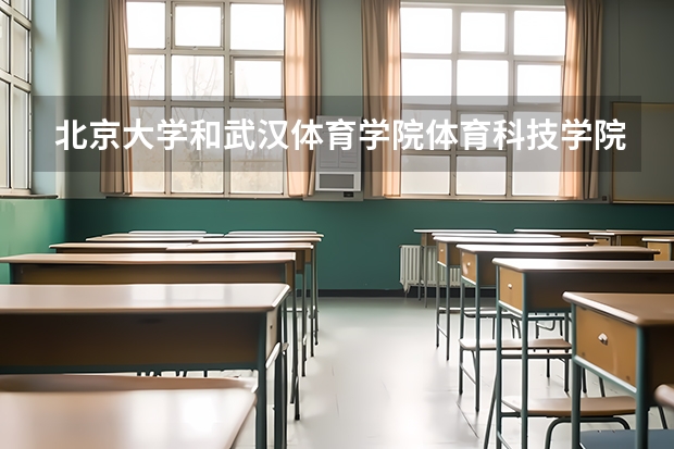 北京大学和武汉体育学院体育科技学院哪个学校好 录取分数线对比