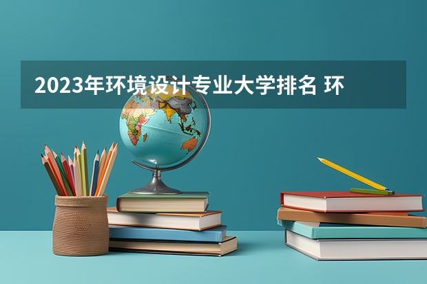 2023年环境设计专业大学排名 环境设计专业前十名大学